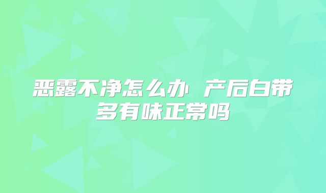 恶露不净怎么办 产后白带多有味正常吗