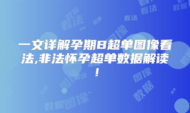 一文详解孕期B超单图像看法,非法怀孕超单数据解读！
