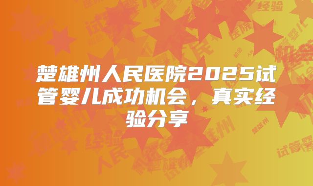 楚雄州人民医院2025试管婴儿成功机会,真实经验分享