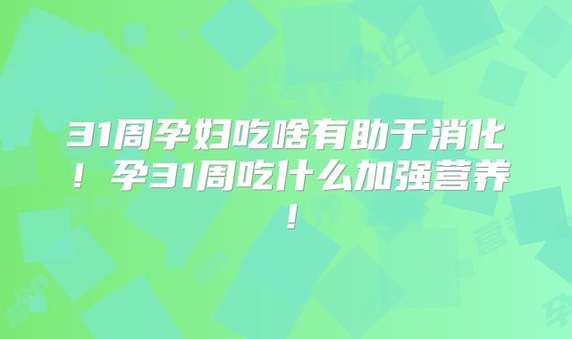 31周孕妇吃啥有助于消化！孕31周吃什么加强营养！