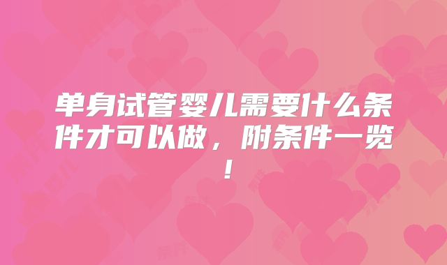 单身试管婴儿需要什么条件才可以做，附条件一览！