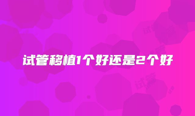 试管移植1个好还是2个好