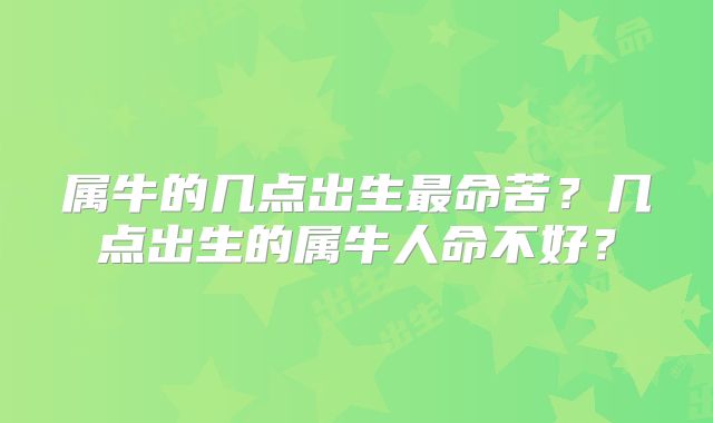 属牛的几点出生最命苦？几点出生的属牛人命不好？