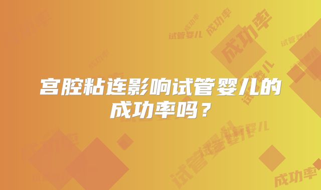 宫腔粘连影响试管婴儿的成功率吗？