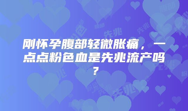 刚怀孕腹部轻微胀痛,一点点粉色血是先兆流产吗?