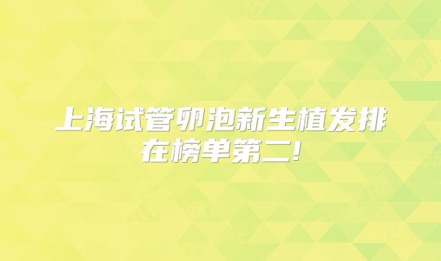 上海试管卵泡新生植发排在榜单第二!