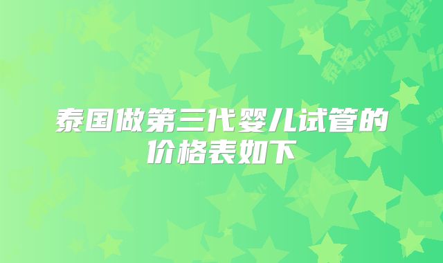 泰国做第三代婴儿试管的价格表如下
