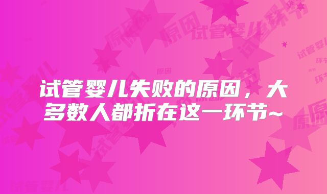 试管婴儿失败的原因,大多数人都折在这一环节~