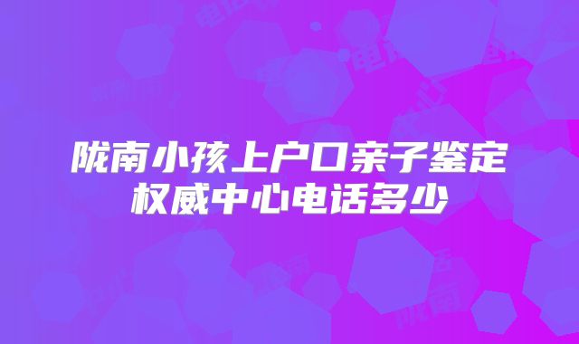 陇南小孩上户口亲子鉴定权威中心电话多少