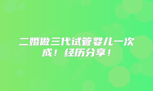 二婚做三代试管婴儿一次成!经历分享!