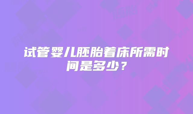 试管婴儿胚胎着床所需时间是多少？
