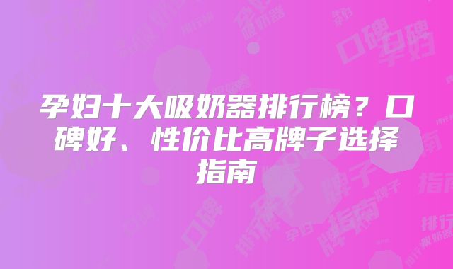 孕妇十大吸奶器排行榜？口碑好、性价比高牌子选择指南