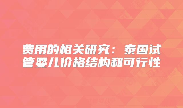 费用的相关研究:泰国试管婴儿价格结构和可行性