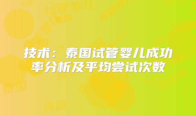 技术:泰国试管婴儿成功率分析及平均尝试次数