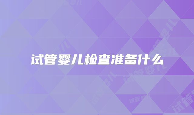 试管婴儿检查准备什么