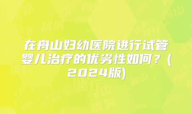 在舟山妇幼医院进行试管婴儿治疗的优劣性如何?(2024版)
