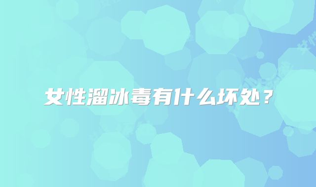 女性溜冰毒有什么坏处？