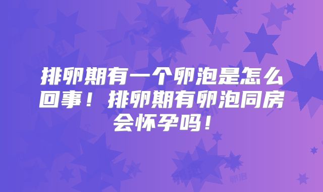 排卵期有一个卵泡是怎么回事！排卵期有卵泡同房会怀孕吗！