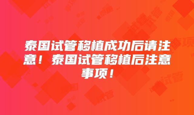 泰国试管移植成功后请注意!泰国试管移植后注意事项!