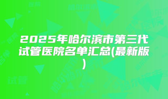 2025年哈尔滨市第三代试管医院名单汇总(最新版)