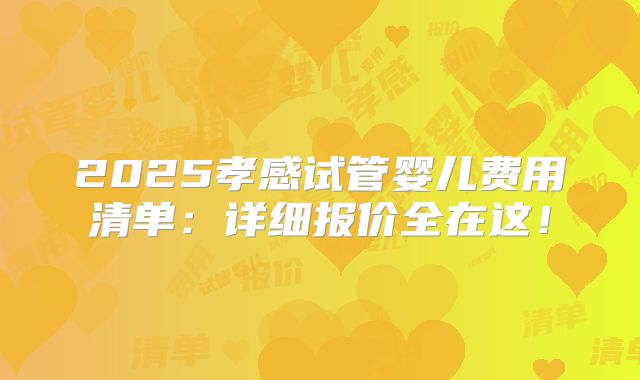 2025孝感试管婴儿费用清单：详细报价全在这！