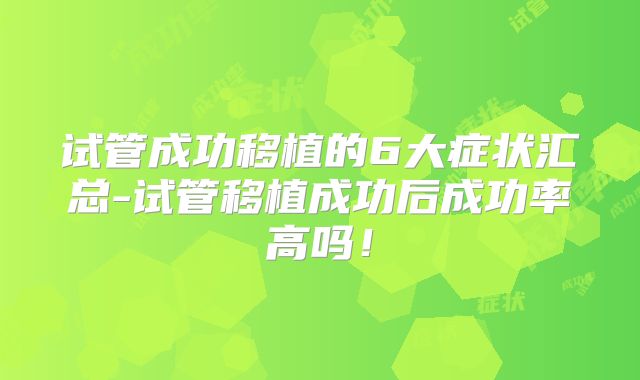 试管成功移植的6大症状汇总-试管移植成功后成功率高吗!