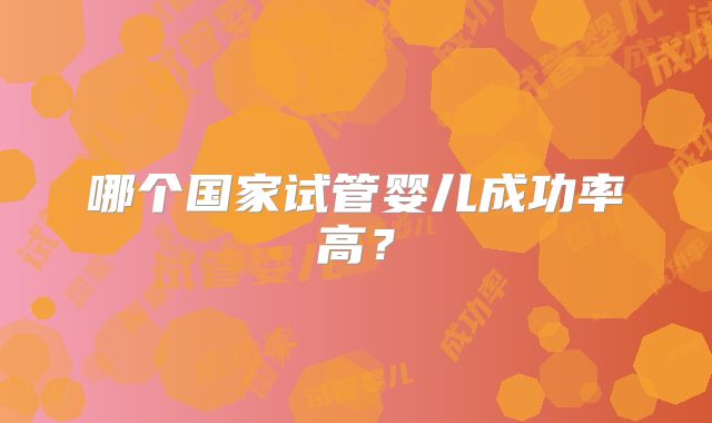 哪个国家试管婴儿成功率高?
