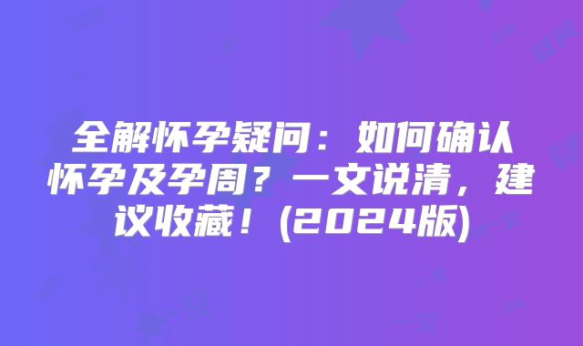 全解怀孕疑问:如何确认怀孕及孕周?一文说清,建议收藏!(2024版)