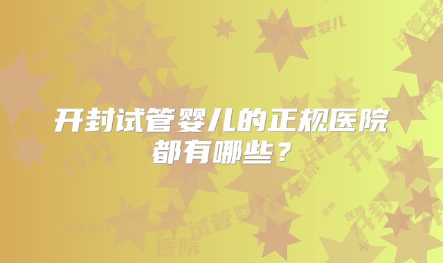 开封试管婴儿的正规医院都有哪些？