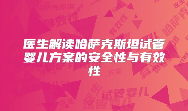 医生解读哈萨克斯坦试管婴儿方案的安全性与有效性