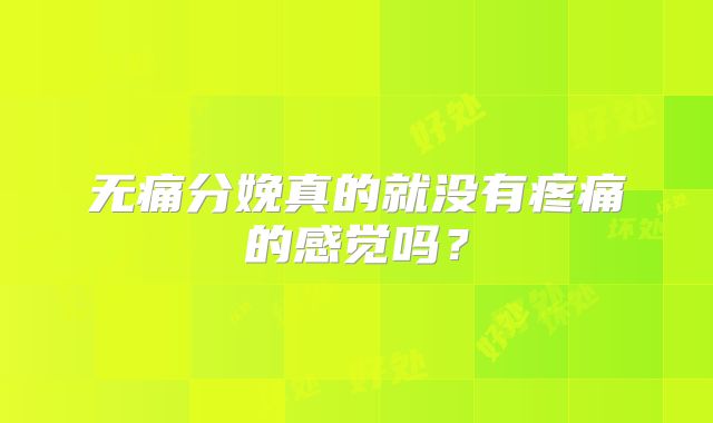 无痛分娩真的就没有疼痛的感觉吗?