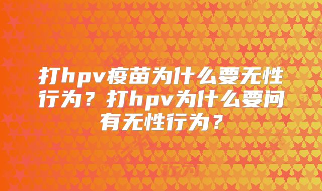 打hpv疫苗为什么要无性行为？打hpv为什么要问有无性行为？