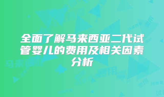 全面了解马来西亚二代试管婴儿的费用及相关因素分析
