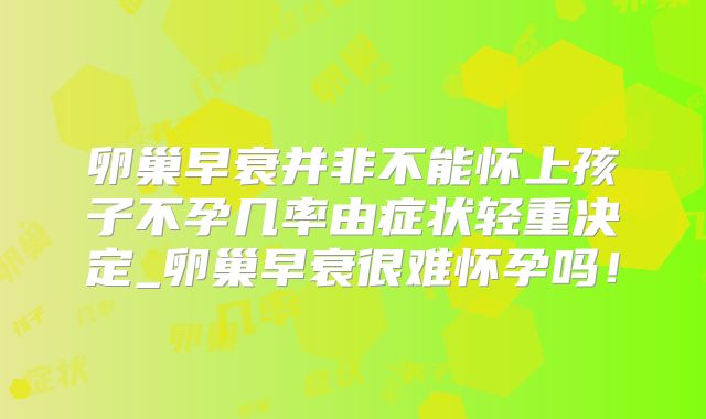 卵巢早衰并非不能怀上孩子不孕几率由症状轻重决定_卵巢早衰很难怀孕吗！