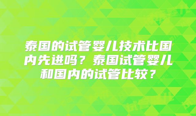 泰国的试管婴儿技术比国内先进吗？泰国试管婴儿和国内的试管比较？