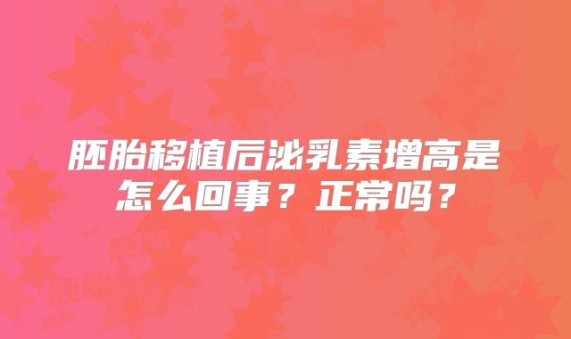 胚胎移植后泌乳素增高是怎么回事？正常吗？