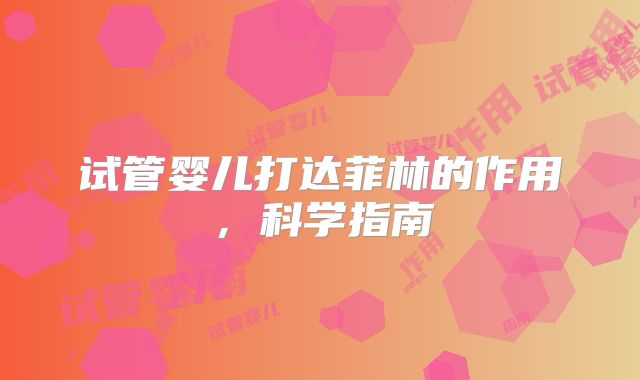 试管婴儿打达菲林的作用，科学指南