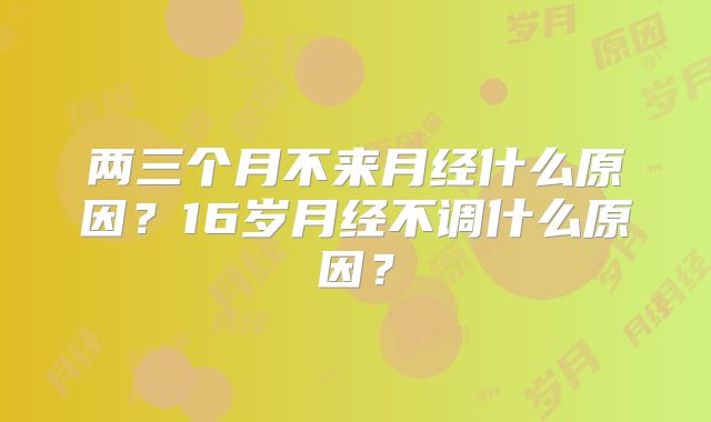 两三个月不来月经什么原因？16岁月经不调什么原因？