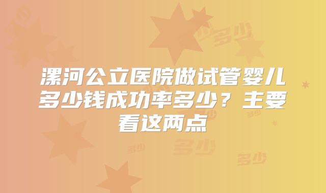 漯河公立医院做试管婴儿多少钱成功率多少?主要看这两点