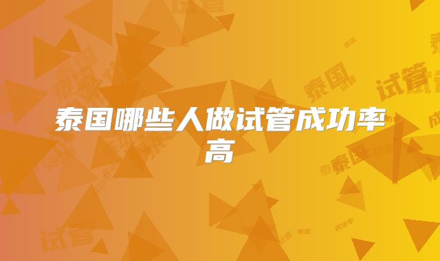 泰国哪些人做试管成功率高