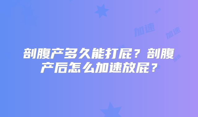 剖腹产多久能打屁？剖腹产后怎么加速放屁？