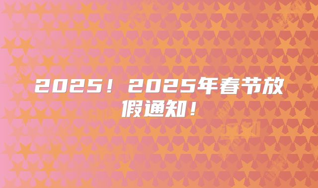 2025！2025年春节放假通知！