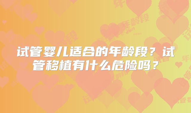 试管婴儿适合的年龄段?试管移植有什么危险吗?