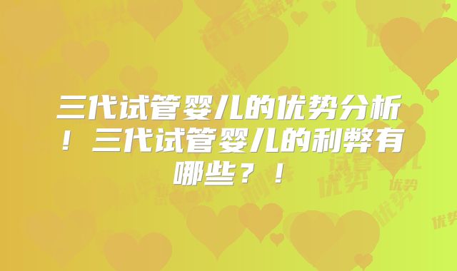 三代试管婴儿的优势分析！三代试管婴儿的利弊有哪些？！