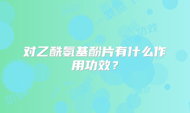 对乙酰氨基酚片有什么作用功效？