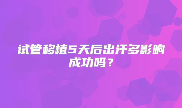 试管移植5天后出汗多影响成功吗？
