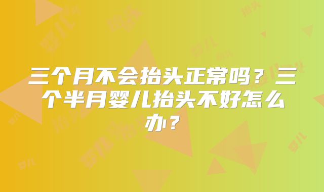 三个月不会抬头正常吗?三个半月婴儿抬头不好怎么办?