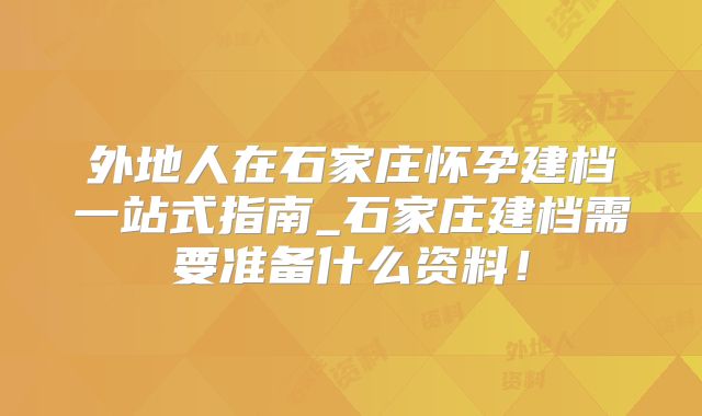 外地人在石家庄怀孕建档一站式指南_石家庄建档需要准备什么资料！