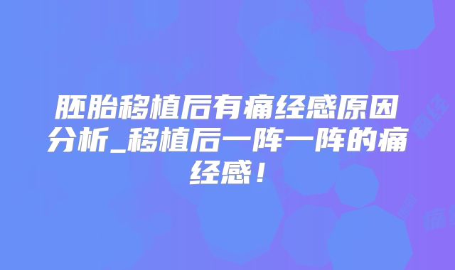 胚胎移植后有痛经感原因分析_移植后一阵一阵的痛经感!