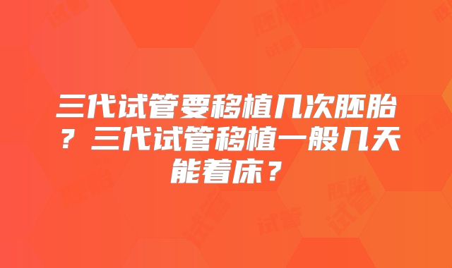 三代试管要移植几次胚胎?三代试管移植一般几天能着床?